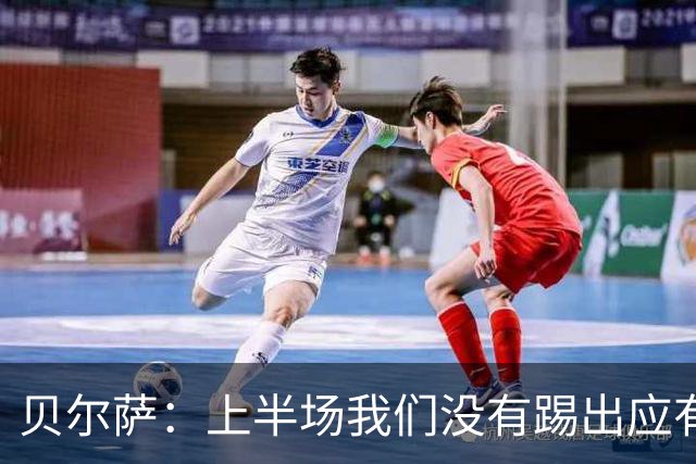 贝尔萨：上半场我们没有踢出应有表现 下半场配得上进10个球